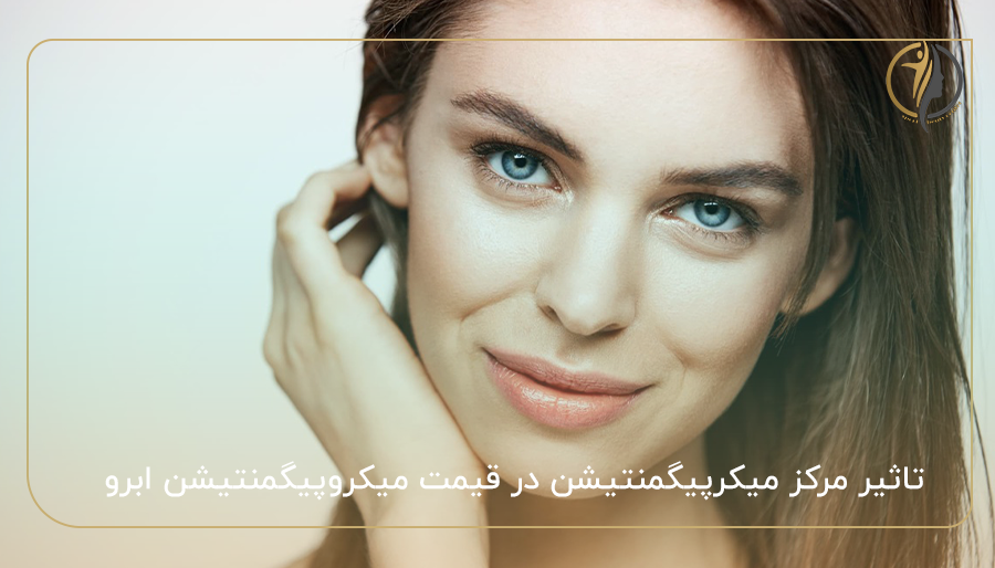 تاثیر مرکز میکرپیگمنتیشن در قیمت میکروپیگمنتیشن ابرو